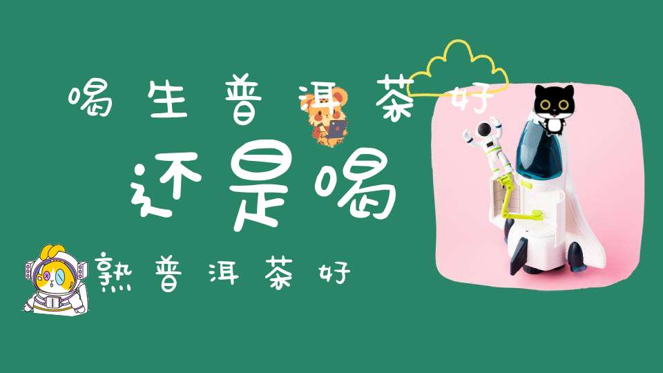 喝生普洱茶好还是喝熟普洱茶好