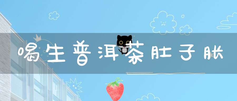喝生普洱茶肚子胀