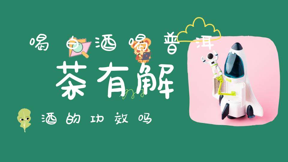 喝白酒喝普洱茶有解酒的功效吗