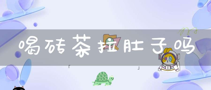 喝砖茶拉肚子吗