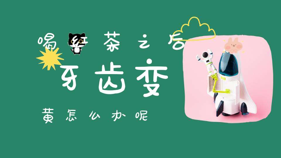 喝红茶之后牙齿变黄怎么办呢