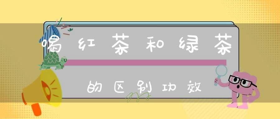喝红茶和绿茶的区别功效