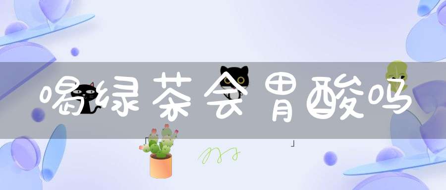 喝绿茶会胃酸吗