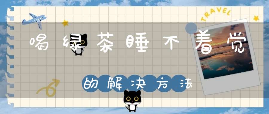 喝绿茶睡不着觉的解决方法
