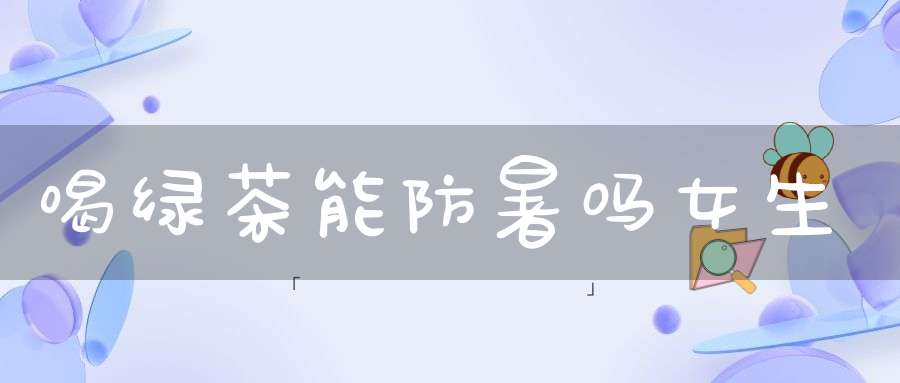 喝绿茶能防暑吗女生