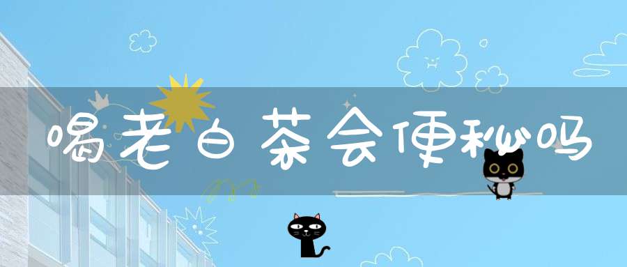 喝老白茶会便秘吗