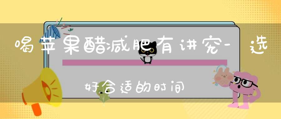 喝苹果醋减肥有讲究-选好合适的时间