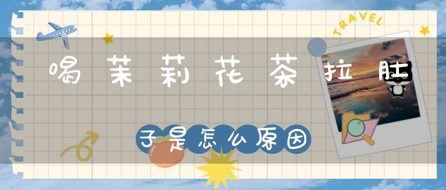 喝茉莉花茶拉肚子是怎么原因