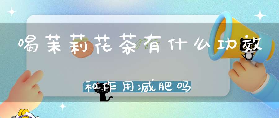 喝茉莉花茶有什么功效和作用减肥吗