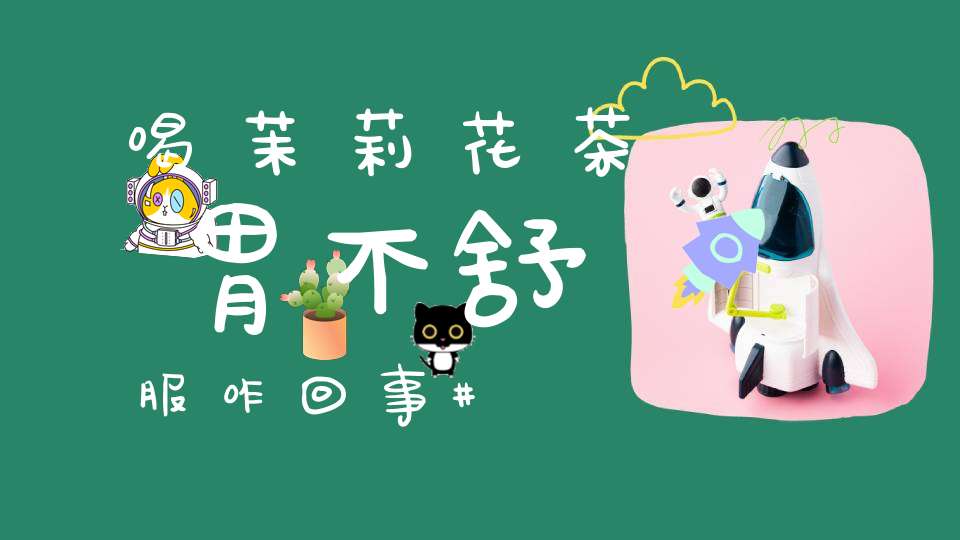 喝茉莉花茶胃不舒服咋回事