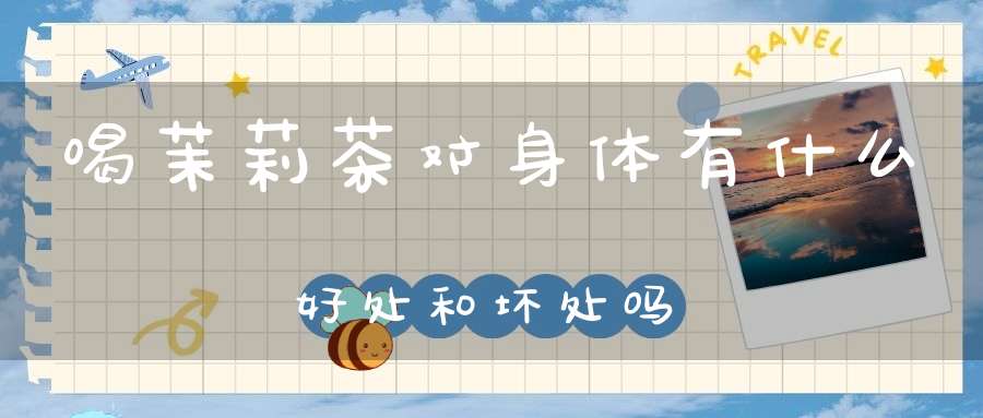 喝茉莉茶对身体有什么好处和坏处吗