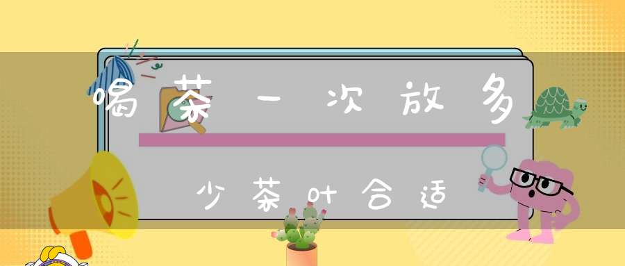 喝茶一次放多少茶叶合适