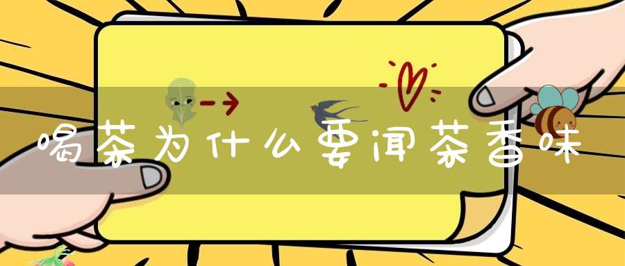 喝茶为什么要闻茶香味