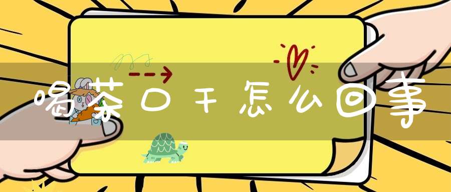 喝茶口干怎么回事?