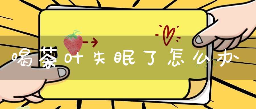 喝茶叶失眠了怎么办