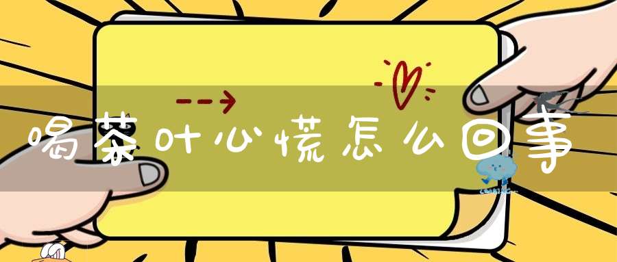喝茶叶心慌怎么回事