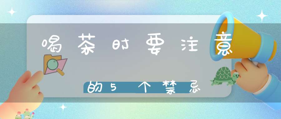 喝茶时要注意的5个禁忌