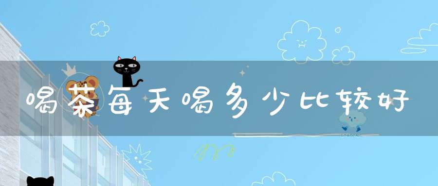 喝茶每天喝多少比较好