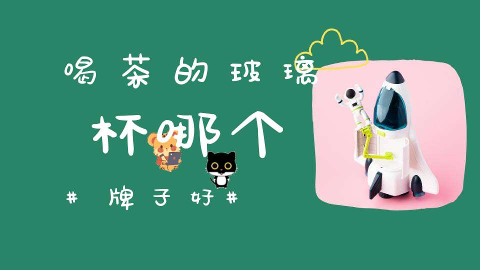 喝茶的玻璃杯哪个牌子好