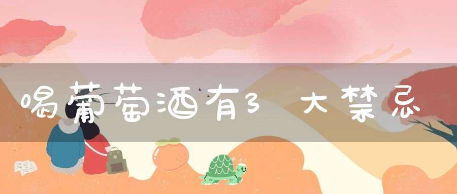 喝葡萄酒有3大禁忌