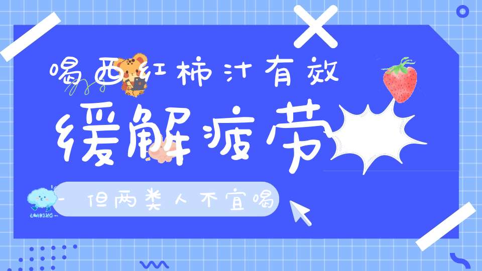 喝西红柿汁有效缓解疲劳-但两类人不宜喝