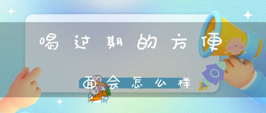 喝过期的方便面会怎么样