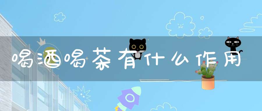 喝酒喝茶有什么作用