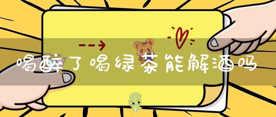 喝醉了喝绿茶能解酒吗