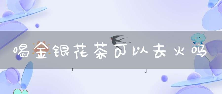 喝金银花茶可以去火吗