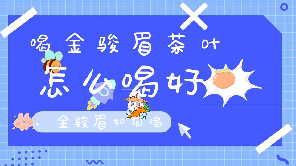 喝金骏眉茶叶怎么喝好,金骏眉如何喝