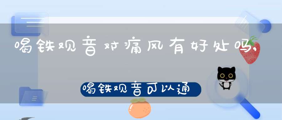 喝铁观音对痛风有好处吗,喝铁观音可以通便吗