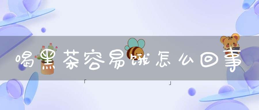 喝黑茶容易饿怎么回事