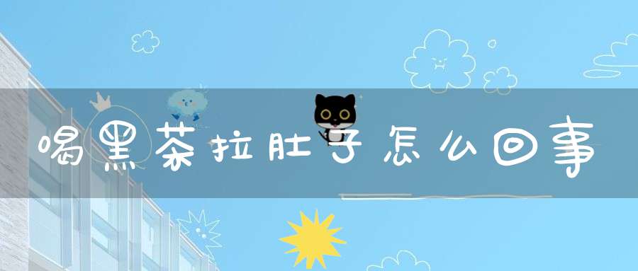 喝黑茶拉肚子怎么回事