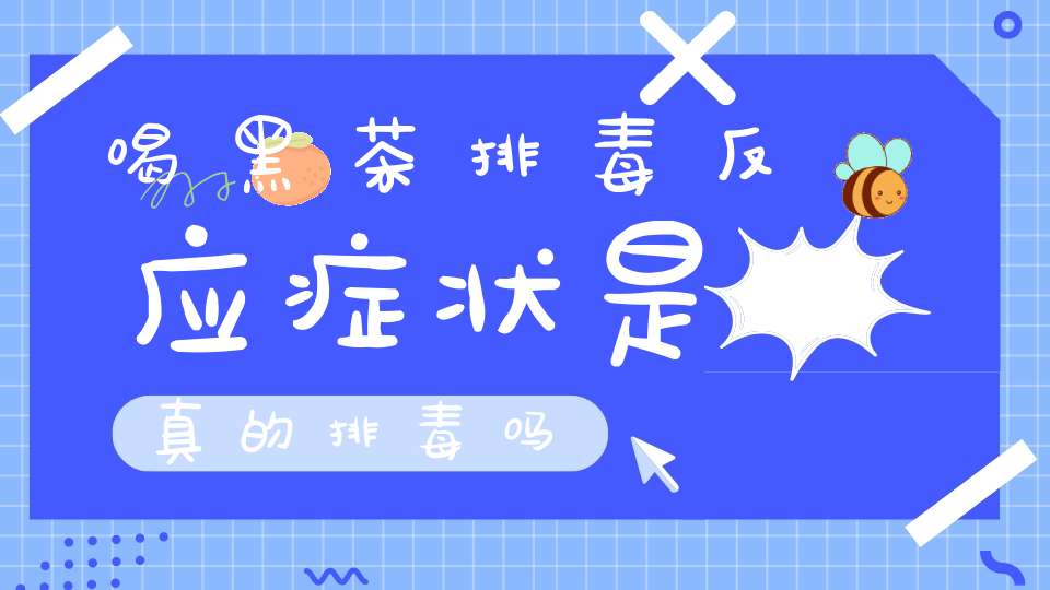 喝黑茶排毒反应症状是真的排毒吗