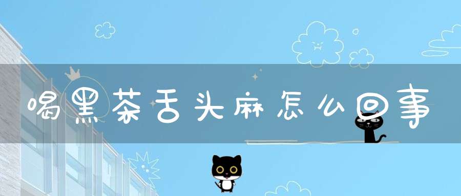 喝黑茶舌头麻怎么回事