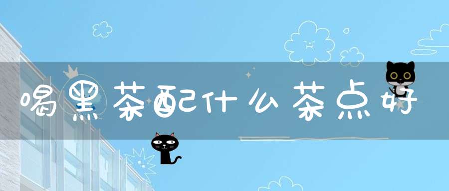 喝黑茶配什么茶点好