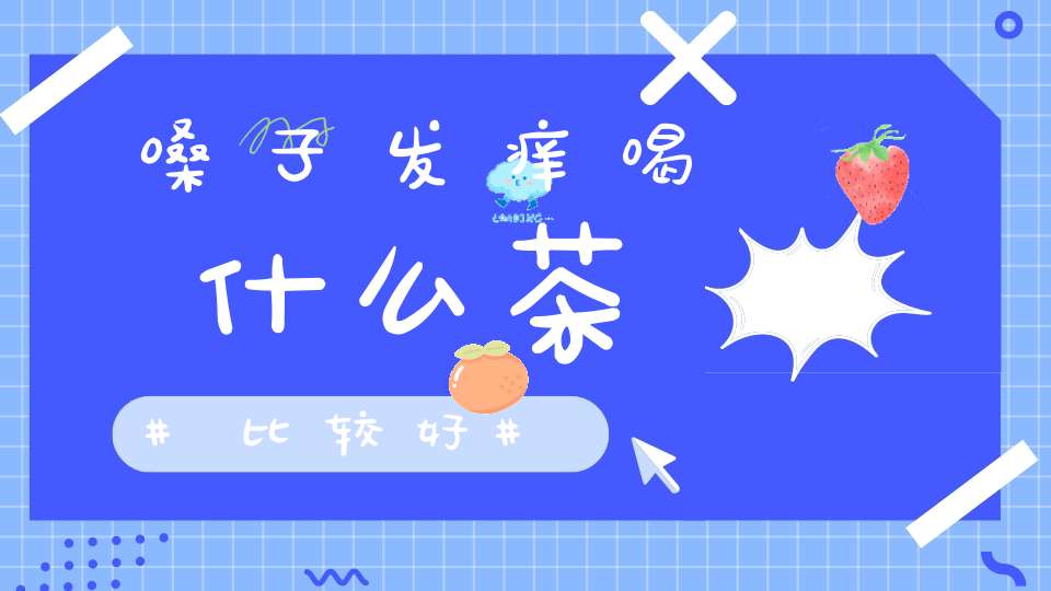 嗓子发痒喝什么茶比较好