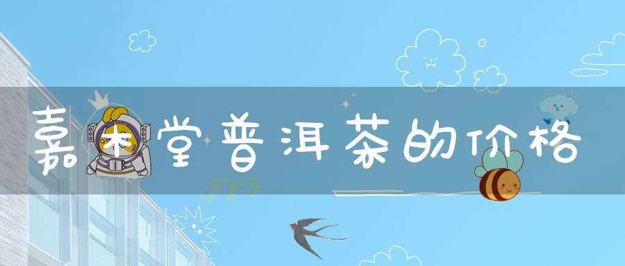 嘉木堂普洱茶的价格