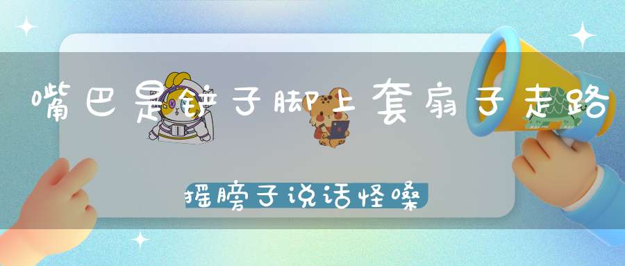 嘴巴是铲子，脚上套扇子，走路摇膀子，说话怪嗓子。（猜一动物）