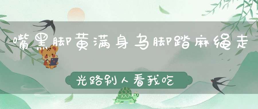 嘴黑脚黄满身乌，脚踏麻绳走光路，别人看我吃饱饭，吃得进去白辛苦。 （猜一动物）