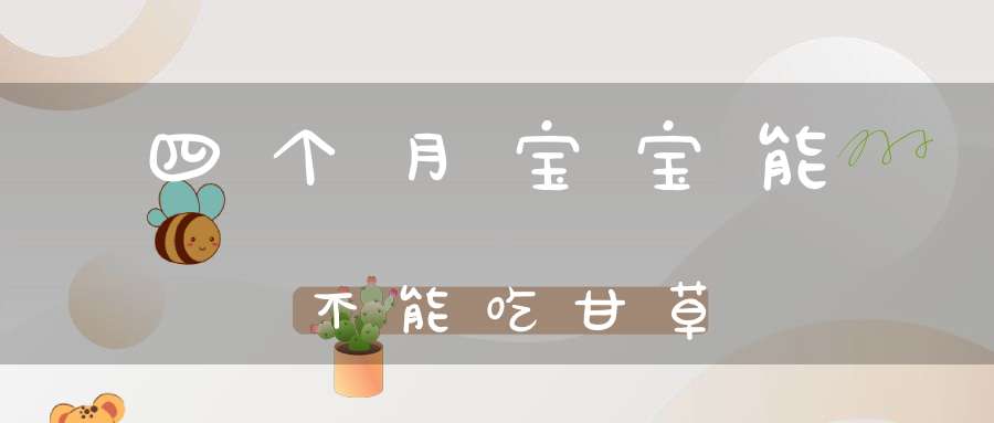 四个月宝宝能不能吃甘草？