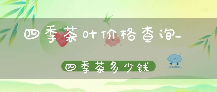 四季茶叶价格查询_四季茶多少钱