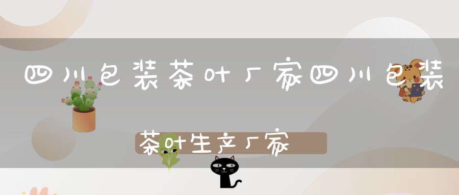 四川包装茶叶厂家四川包装茶叶生产厂家
