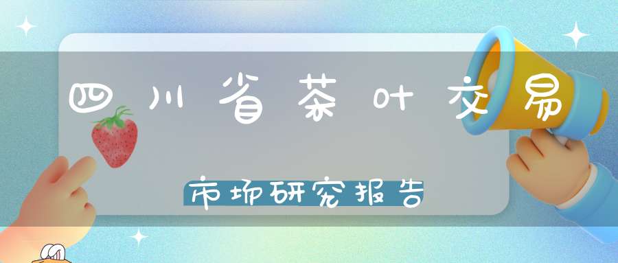 四川省茶叶交易市场研究报告