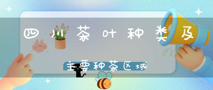 四川茶叶种类及主要种茶区域