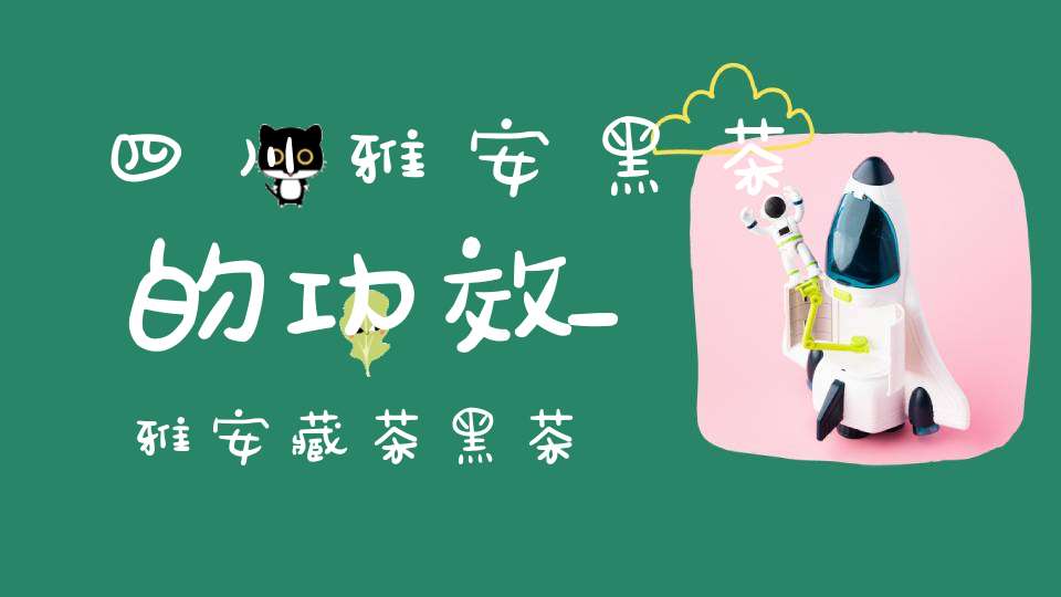 四川雅安黑茶的功效_雅安藏茶黑茶