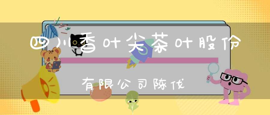 四川香叶尖茶叶股份有限公司陈伐