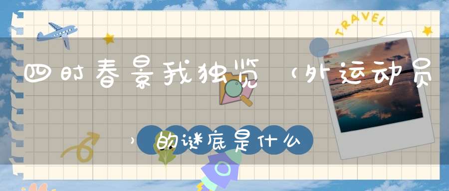 四时春景我独览 （外运动员）的谜底是什么?