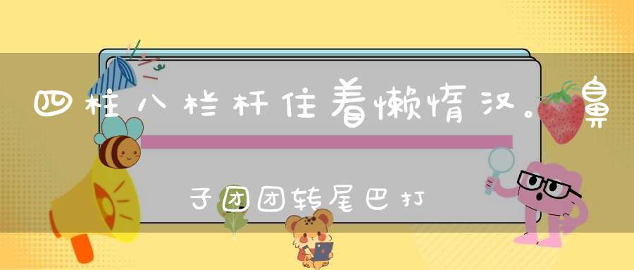 四柱八栏杆，住着懒惰汉。鼻子团团转，尾巴打个圈（打一动物）