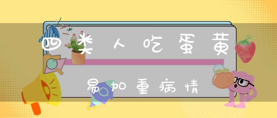 四类人吃蛋黄易加重病情